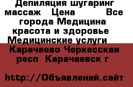 Депиляция шугаринг массаж › Цена ­ 200 - Все города Медицина, красота и здоровье » Медицинские услуги   . Карачаево-Черкесская респ.,Карачаевск г.